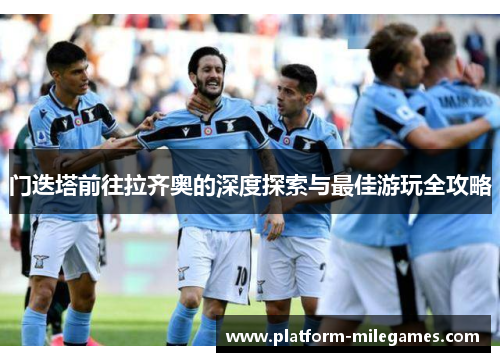 门迭塔前往拉齐奥的深度探索与最佳游玩全攻略