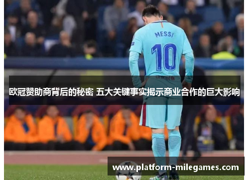 欧冠赞助商背后的秘密 五大关键事实揭示商业合作的巨大影响