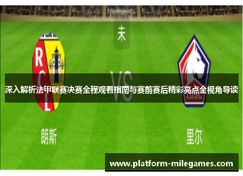 深入解析法甲联赛决赛全程观看指南与赛前赛后精彩亮点全视角导读